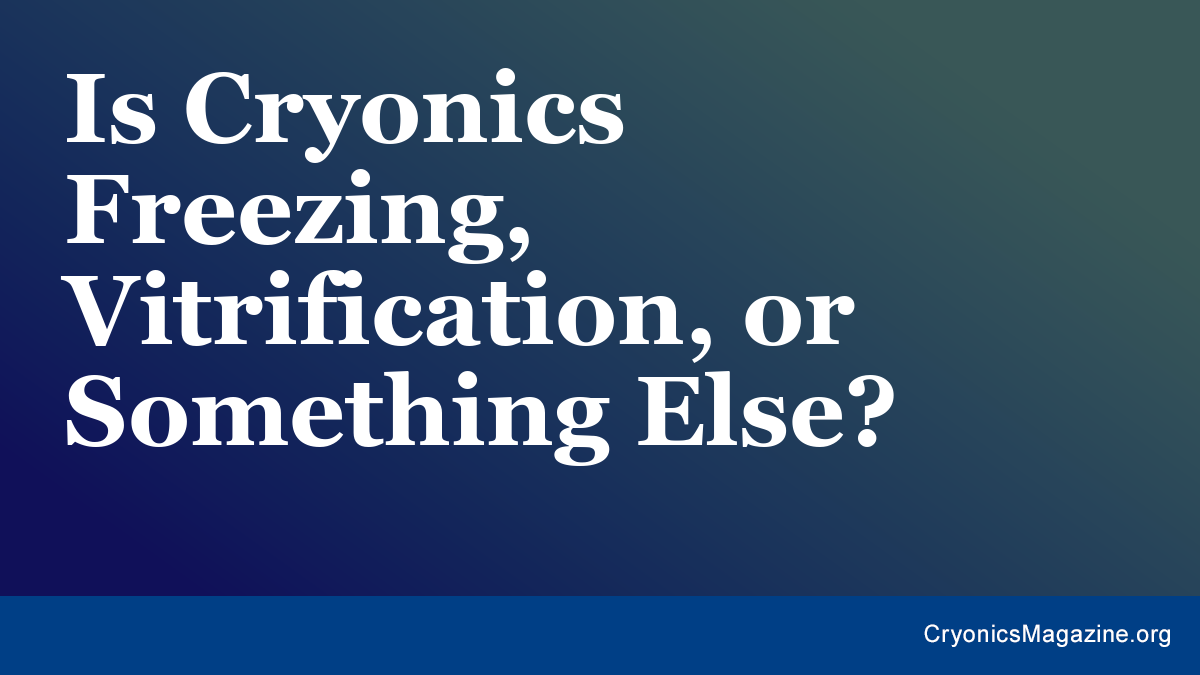 Is Cryonics Freezing, Vitrification, or Something Else?